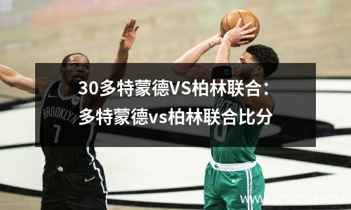 30多特蒙德VS柏林联合：多特蒙德vs柏林联合比分