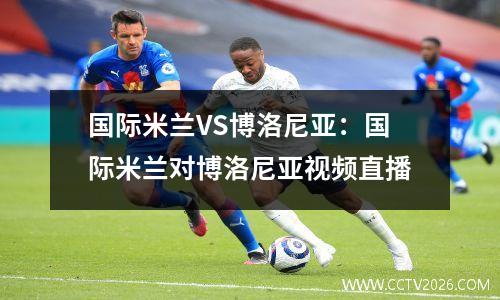 国际米兰VS博洛尼亚：国际米兰对博洛尼亚视频直播