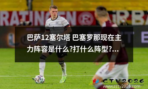 巴萨12塞尔塔 巴塞罗那现在主力阵容是什么?打什么阵型?瓜迪奥拉具体怎么安排的...