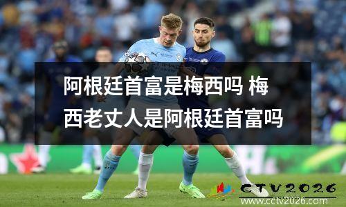 阿根廷首富是梅西吗 梅西老丈人是阿根廷首富吗