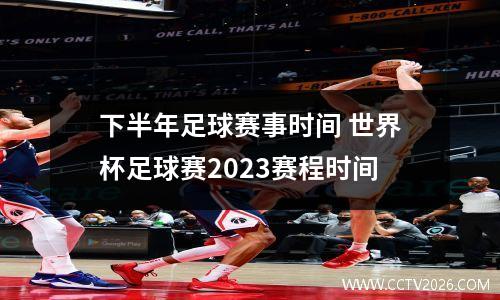 下半年足球赛事时间 世界杯足球赛2023赛程时间
