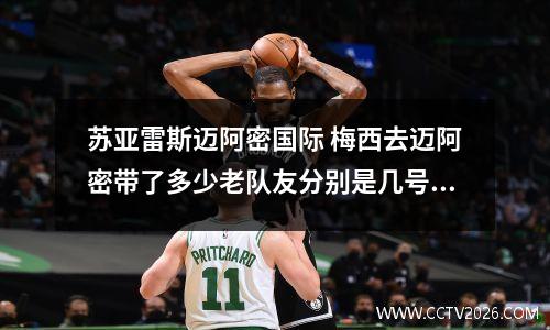 苏亚雷斯迈阿密国际 梅西去迈阿密带了多少老队友分别是几号?