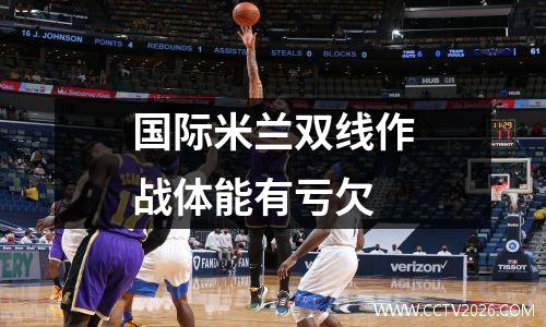 国际米兰双线作战体能有亏欠