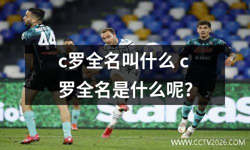 c罗全名叫什么 c罗全名是什么呢?