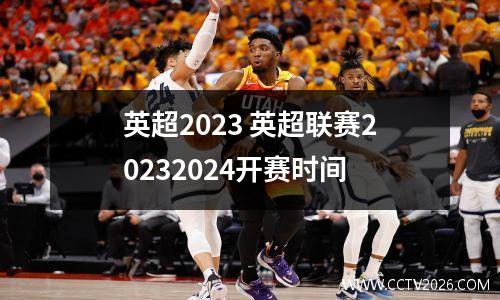 英超2023 英超联赛20232024开赛时间