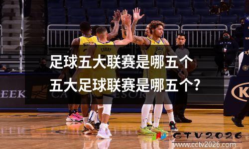 足球五大联赛是哪五个 五大足球联赛是哪五个?