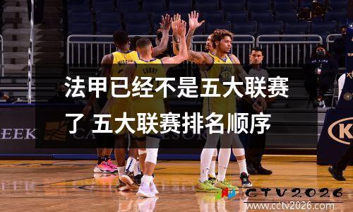 法甲已经不是五大联赛了 五大联赛排名顺序