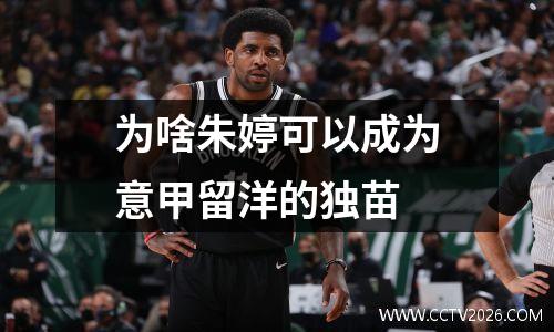 为啥朱婷可以成为意甲留洋的独苗