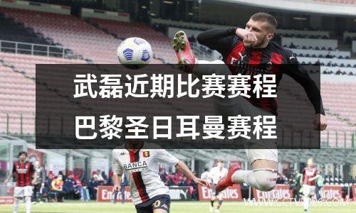 武磊近期比赛赛程 巴黎圣日耳曼赛程