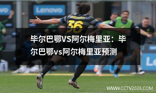 毕尔巴鄂VS阿尔梅里亚：毕尔巴鄂vs阿尔梅里亚预测