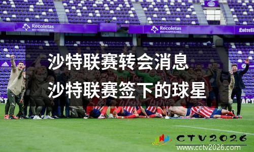 沙特联赛转会消息 沙特联赛签下的球星