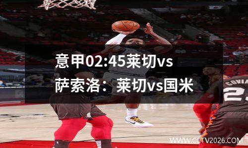 意甲02:45莱切vs萨索洛：莱切vs国米