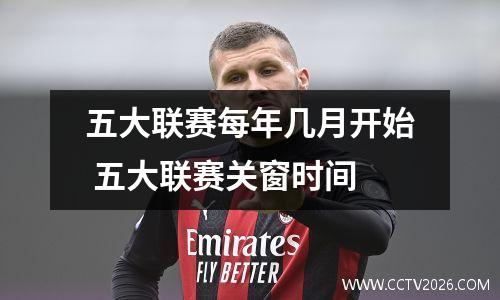 五大联赛每年几月开始 五大联赛关窗时间
