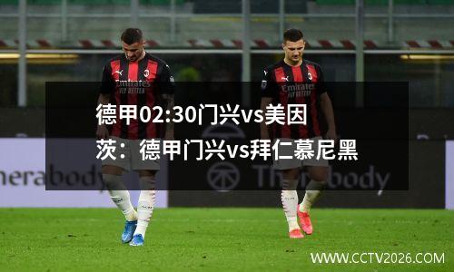 德甲02:30门兴vs美因茨：德甲门兴vs拜仁慕尼黑
