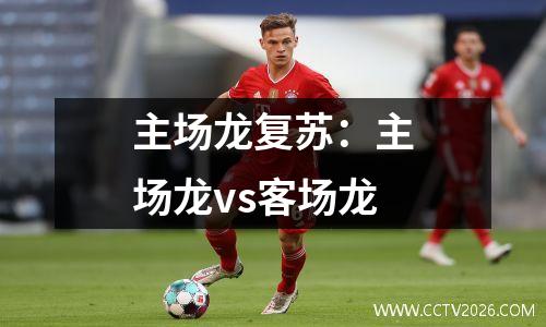 主场龙复苏：主场龙vs客场龙