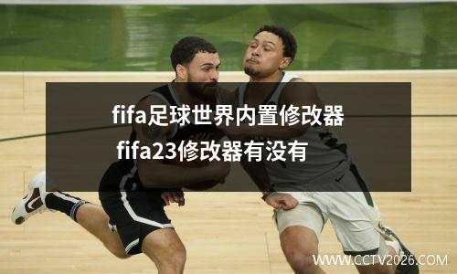 fifa足球世界内置修改器 fifa23修改器有没有