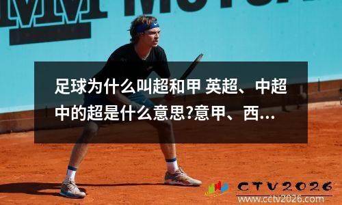 足球为什么叫超和甲 英超、中超中的超是什么意思?意甲、西甲的甲又是什么意思?