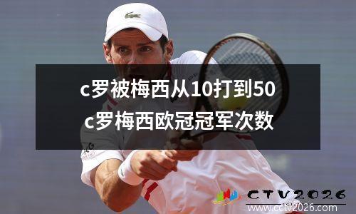 c罗被梅西从10打到50 c罗梅西欧冠冠军次数