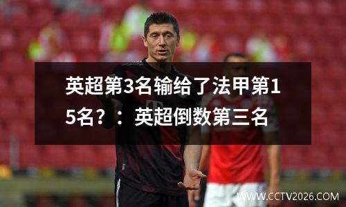 英超第3名输给了法甲第15名？：英超倒数第三名