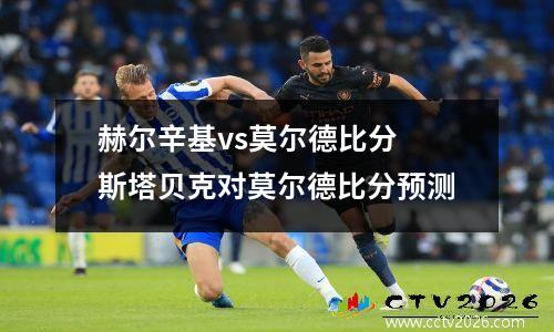 赫尔辛基vs莫尔德比分 斯塔贝克对莫尔德比分预测