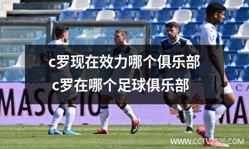 c罗现在效力哪个俱乐部 c罗在哪个足球俱乐部
