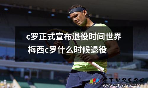 c罗正式宣布退役时间世界 梅西c罗什么时候退役