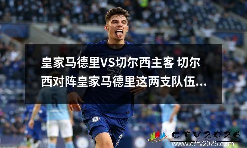 皇家马德里VS切尔西主客 切尔西对阵皇家马德里这两支队伍基本情况是什么样子的?