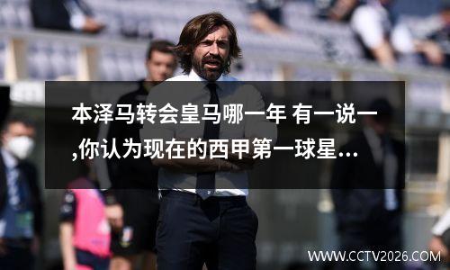本泽马转会皇马哪一年 有一说一,你认为现在的西甲第一球星是本泽马吗?