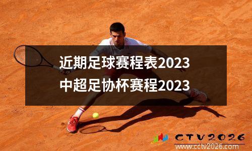 近期足球赛程表2023 中超足协杯赛程2023