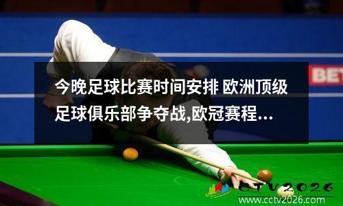 今晚足球比赛时间安排 欧洲顶级足球俱乐部争夺战,欧冠赛程2022赛程表(详细赛程安排)