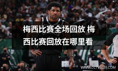 梅西比赛全场回放 梅西比赛回放在哪里看