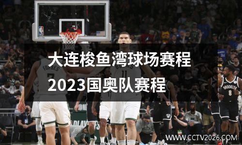 大连梭鱼湾球场赛程 2023国奥队赛程