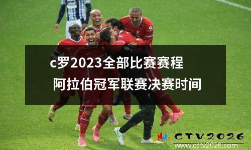 c罗2023全部比赛赛程 阿拉伯冠军联赛决赛时间