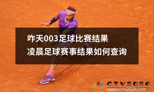 咋天003足球比赛结果 凌晨足球赛事结果如何查询