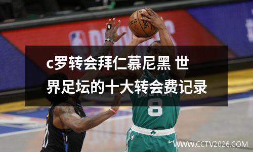 c罗转会拜仁慕尼黑 世界足坛的十大转会费记录