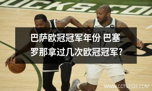 巴萨欧冠冠军年份 巴塞罗那拿过几次欧冠冠军?