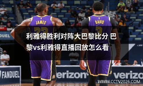 利雅得胜利对阵大巴黎比分 巴黎vs利雅得直播回放怎么看