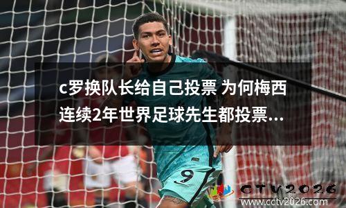 c罗换队长给自己投票 为何梅西连续2年世界足球先生都投票给C罗,C罗却从不投票给梅西?