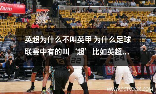 英超为什么不叫英甲 为什么足球联赛中有的叫‘超’比如英超,有的叫‘甲’比如西甲?怎么不叫...