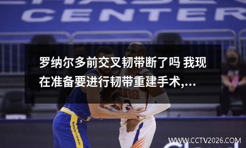 罗纳尔多前交叉韧带断了吗 我现在准备要进行韧带重建手术,有两个选择,用别人的或者是自己另外取韧...