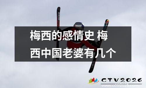 梅西的感情史 梅西中国老婆有几个