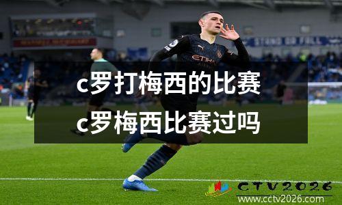 c罗打梅西的比赛 c罗梅西比赛过吗