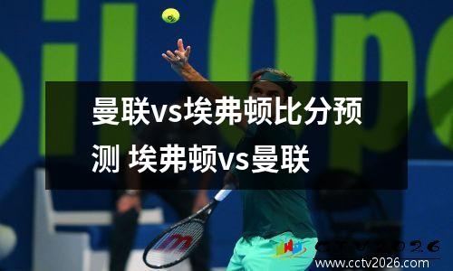 曼联vs埃弗顿比分预测 埃弗顿vs曼联
