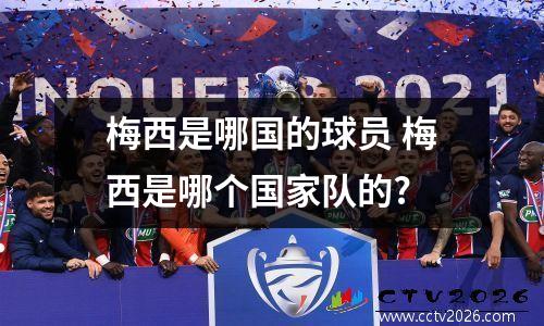 梅西是哪国的球员 梅西是哪个国家队的?