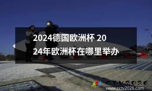 2024德国欧洲杯 2024年欧洲杯在哪里举办