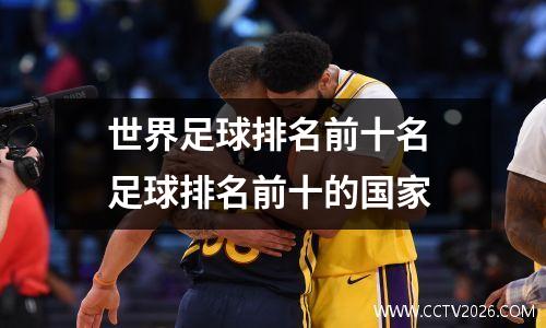 世界足球排名前十名 足球排名前十的国家