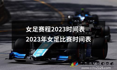 女足赛程2023时间表 2023年女足比赛时间表