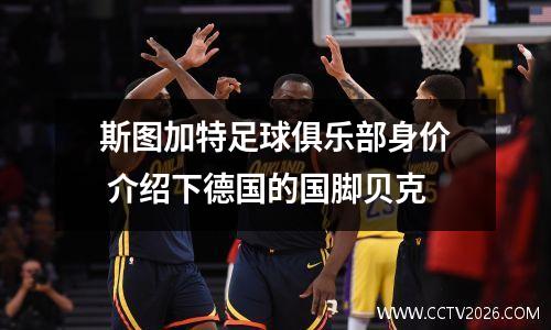 斯图加特足球俱乐部身价 介绍下德国的国脚贝克