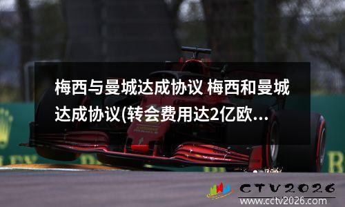 梅西与曼城达成协议 梅西和曼城达成协议(转会费用达2亿欧元,合同期为3年。)