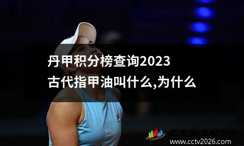 丹甲积分榜查询2023 古代指甲油叫什么,为什么